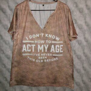 Women's XL T-Shirt I Don't Know How to Act My Age I've Never Been This Old Befor